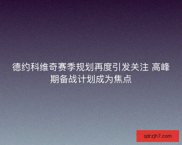 德约科维奇赛季规划再度引发关注 高峰期备战计划成为焦点