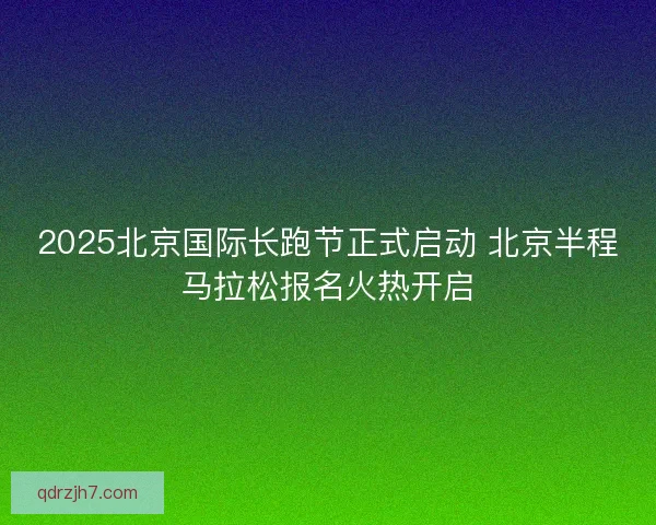 2025北京国际长跑节正式启动 北京半程马拉松报名火热开启
