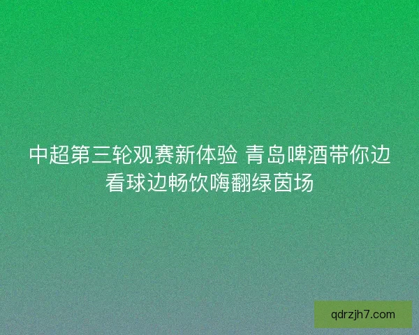 中超第三轮观赛新体验 青岛啤酒带你边看球边畅饮嗨翻绿茵场